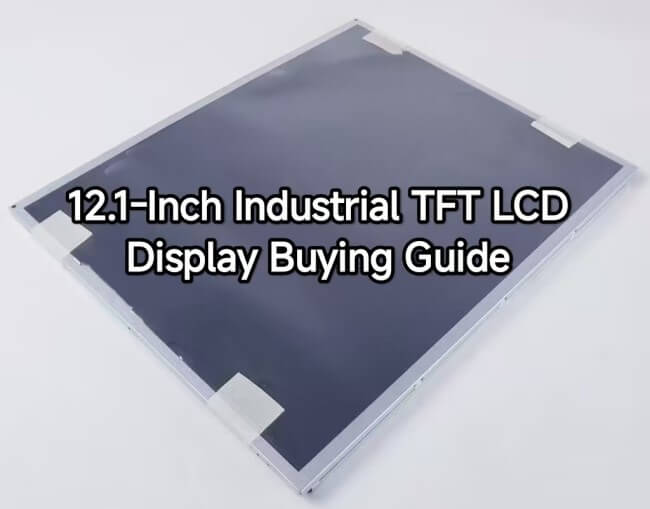 12.1 Inch Industrial TFT LCD Display Buying Guide: How to Choose the Right Industrial LCD Panel (With Model Recommendations)